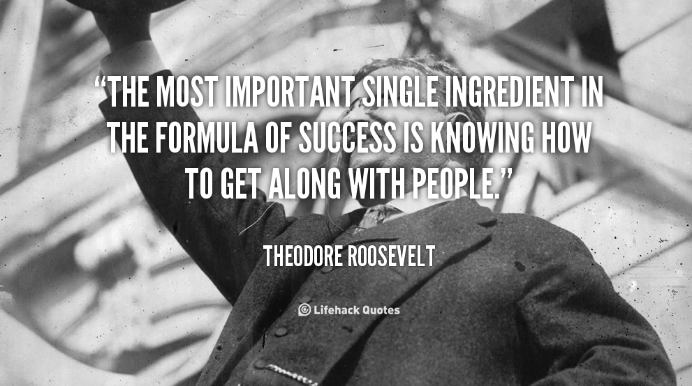 Photo of Theodore Roosevelt with a quote superimposed saying The most important single ingredient in the formula of success is knowing how to get along with people.